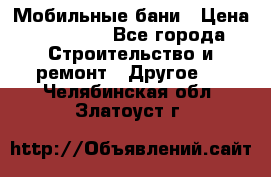 Мобильные бани › Цена ­ 95 000 - Все города Строительство и ремонт » Другое   . Челябинская обл.,Златоуст г.